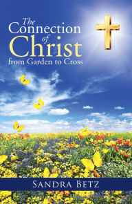 Title: The Connection of Christ from Garden to Cross, Author: Sandra Betz