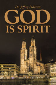 Title: God Is Spirit, Author: Dr. Jeffrey Pedersen