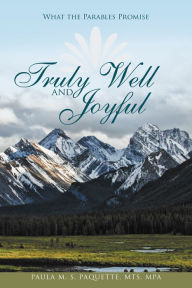 Title: Truly Well and Joyful: What the Parables Promise, Author: Paula M. S. Paquette MTS MPA