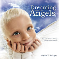 Title: Dreaming with the Angels: The Life of Jesus Told by God's Special Agents, Author: Glenn D Bridges