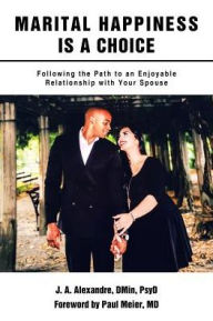 Title: Marital Happiness Is a Choice: Following the Path to an Enjoyable Relationship with Your Spouse, Author: J a Alexandre Dmin Psyd