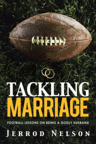 Title: Tackling Marriage: Football Lessons on Being a Godly Husband, Author: Jerrod Nelson
