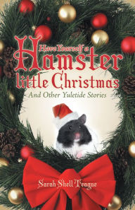 Title: Have Yourself a Hamster Little Christmas: And Other Yuletide Stories, Author: Sarah Shell Teague