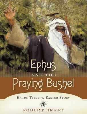 Ephus and the Praying Bushel: Ephus Tells the Easter Story