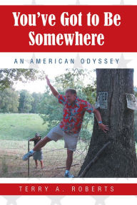 Title: You've Got to Be Somewhere: An American Odyssey, Author: Terry A. Roberts
