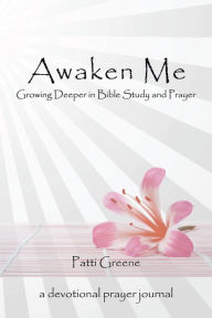 Title: Awaken Me: Growing Deeper in Bible Study and Prayer, Author: Patti Greene