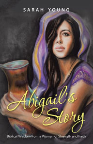 Title: Abigail'S Story: Biblical Wisdom from a Woman of Strength and Faith, Author: Sarah Young