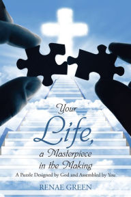 Title: Your Life, A Masterpiece in the Making: A Puzzle Designed by God and Assembled by You, Author: Renae Green