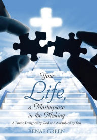 Title: Your Life, A Masterpiece in the Making: A Puzzle Designed by God and Assembled by You, Author: Renae Green
