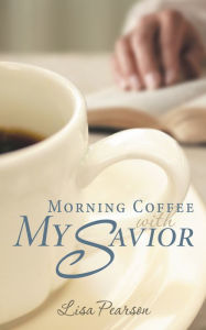 Title: Morning Coffee with My Savior: How God Taught Me to Be Obedient over Morning Coffee, Author: Lisa Pearson