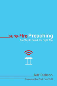 Title: Sure-Fire Preaching: One Way to Preach the Right Way, Author: Jeff Dickson