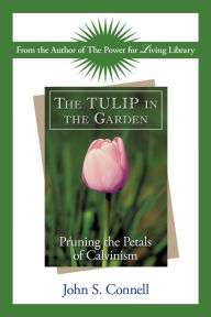 Title: The Tulip in the Garden: Pruning the Petals of Calvinism, Author: John S. Connell