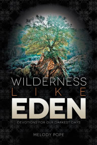 Title: Wilderness Like Eden: Devotions for Our Darkest Days, Author: Melody Pope