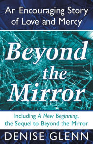 Title: Beyond the Mirror: An Encouraging Story of Love and Mercy, Author: Denise Glenn