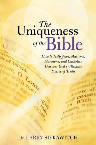 the Uniqueness of Bible: How to Help Jews, Muslims, Mormons, and Catholics Discover God's Ultimate Source Truth