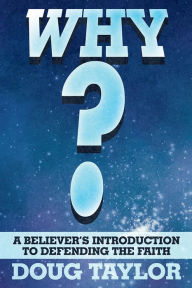 Title: Why?: A Believer's Introduction to Defending the Faith, Author: Doug Taylor