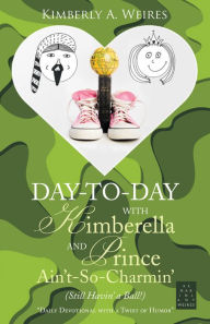 Title: Day-To-Day with Kimberella and Prince Ain'T-So-Charmin': (Still Havin' a Ball!), Author: Kimberly A. Weires