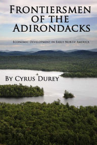 Title: Frontiersmen of the Adirondacks: Economic Development in Early North America, Author: Cyrus Durey
