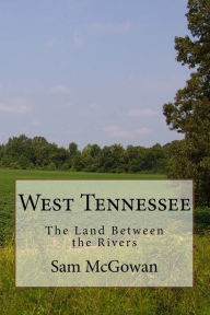 Title: West Tennessee: The Land Between the Rivers, Author: Sam McGowan