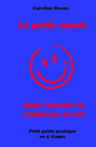 Title: Le petit coach pour booster la confiance en soi: Petit guide en 5 etapes, Author: Caroline Braun
