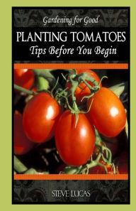 Title: Planting Tomatoes: Tips Before You Begin, Author: Steve Lucas