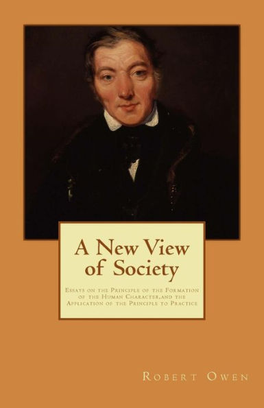 A New View of Society: Essays on the Principle of the Formation of the Human Character, and the Application of the Principle to Practice