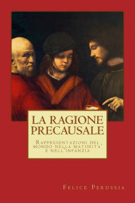 Title: La ragione precausale: Rappresentazioni del mondo nella maturita' e nell'infanzia, Author: Felice Perussia