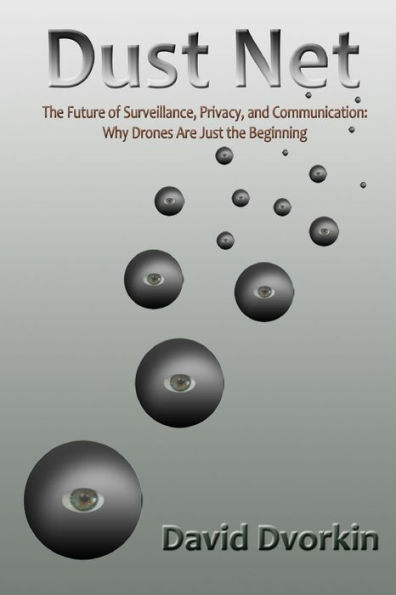 Dust Net: The Future of Surveillance, Privacy, and Communication: Why Drones Are Just the Beginning