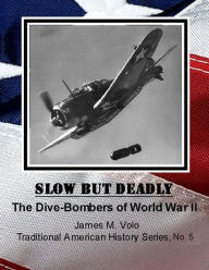 Title: Slow But Deadly: The Dive-bombers of World War II, Author: James M Volo