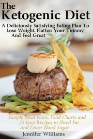 Title: The Ketogenic Diet: A Deliciously Satisfying Eating Plan To Lose Weight, Flatten Your Belly and Feel Great, Author: Jennifer Williams