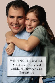 Title: Winning the Battle: : A Father's Survival Guide to Divorce and Parenting, Author: Mark Elliott