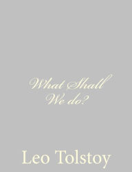 Title: What Shall We do?, Author: Leo Tolstoy