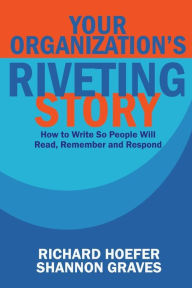 Title: Your Organization's Riveting Story: : How to Write So People Will Read, Remember and Rspond, Author: Shannon Graves