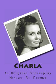 Title: Charla: An Original Screenplay, Author: Michael B Druxman