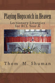 Title: Playing Hopscotch in Heaven: Lectionary Liturgies for Year a, Author: Thom M Shuman