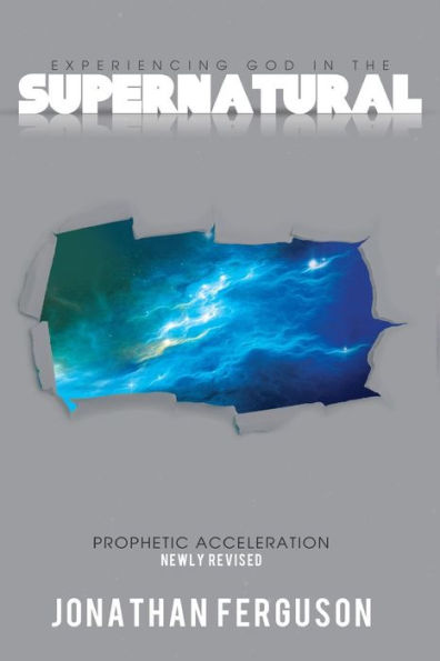 Experiencing God the Supernatural Newly Revised: Prophetic Acceleration