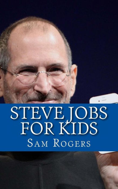 Steve Jobs for Kids: A Biography of Steve Jobs Just for Kids! by Sam ...