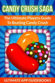 Title: Candy Crush Saga: The Ultimate Players Guide to Beating Candy Crush, Author: Ultimate App Guidebooks