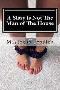 Title: A Sissy is Not The Man of The House, Author: Mistress Jessica