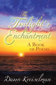 Title: The Twilight's Enchantment: A Book of Poems, Author: Dawn Kreiselman