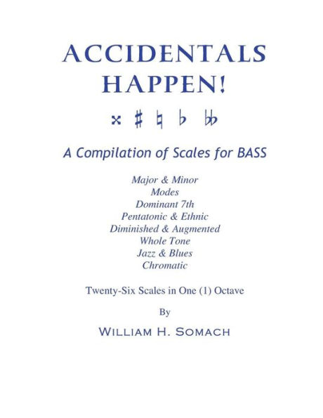 ACCIDENTALS HAPPEN! A Compilation of Scales for BASS Twenty-Six Scales in One (1) Octave: Major & Minor, Modes, Dominant 7th, Pentatonic & Ethnic, Diminished & Augmented, Whole Tone, Jazz & Blues, Chromatic"