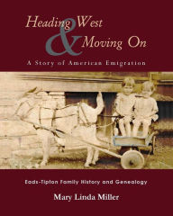Title: Heading West & Moving On: A Story of American Emigration: Eads-Tipton Family History and Genealogy, Author: Mary Linda Miller