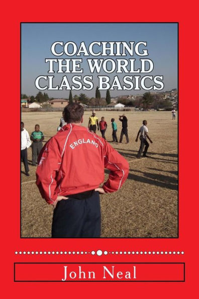 Coaching World Class Basics: A practical book for anybody who wants to be a great coach based upon success in sports, business and the military plus the latest neuro psychological research