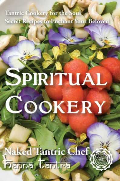 Spiritual Cookery - Naked Tantric Chef: Secret recipes to enchant your Beloved