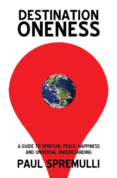 Destination Oneness: A Guide to Spiritual Peace, Happiness, and Universal Understanding