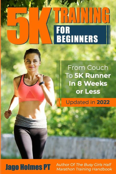 5K Training For Beginners: From Couch To 5K Runner In 8 Weeks Or Less