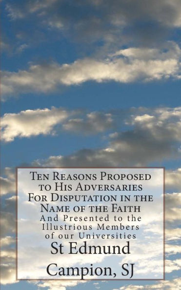 Ten Reasons Proposed to His Adversaries For Disputation in the Name of the Faith: And Presented to the Illustrious Members of our Universities