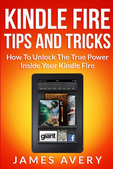 Kindle Fire Tips and Tricks: How to Unlock the True Power Inside Your Kindle Fire