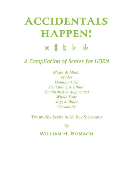 ACCIDENTALS HAPPEN! A Compilation of Scales for French Horn Twenty-Six Scales in All Key Signatures: Major & Minor, Modes, Dominant 7th, Pentatonic & Ethnic, Diminished & Augmented, Whole Tone, Jazz & Blues, Chromatic