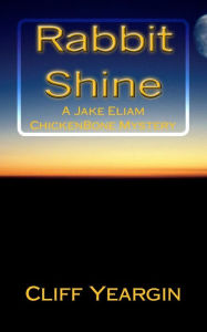 Title: Rabbit Shine: A Jake Eliam ChickenBone Mystery, Author: Cliff Yeargin